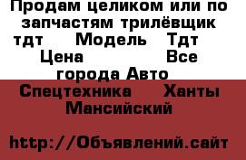 Продам целиком или по запчастям трилёвщик тдт55 › Модель ­ Тдт55 › Цена ­ 200 000 - Все города Авто » Спецтехника   . Ханты-Мансийский